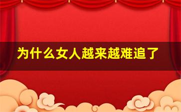 为什么女人越来越难追了