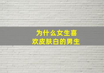 为什么女生喜欢皮肤白的男生