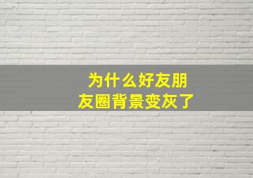 为什么好友朋友圈背景变灰了