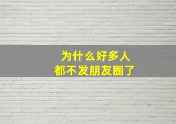 为什么好多人都不发朋友圈了