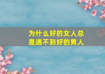 为什么好的女人总是遇不到好的男人