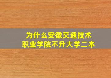 为什么安徽交通技术职业学院不升大学二本