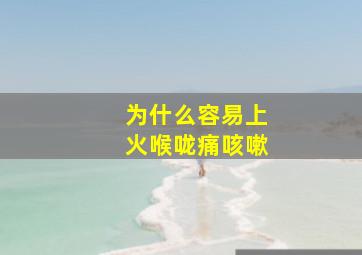 为什么容易上火喉咙痛咳嗽