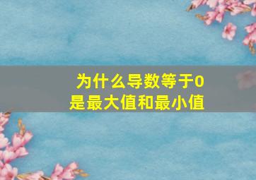 为什么导数等于0是最大值和最小值