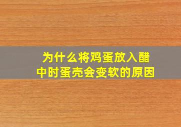 为什么将鸡蛋放入醋中时蛋壳会变软的原因