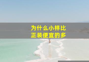 为什么小样比正装便宜的多