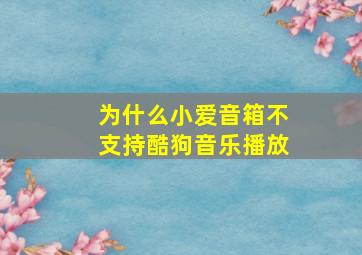 为什么小爱音箱不支持酷狗音乐播放