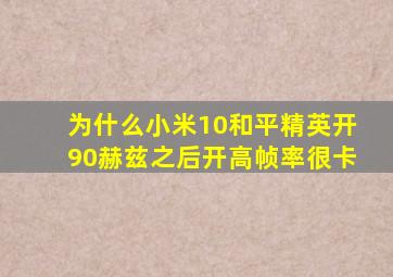 为什么小米10和平精英开90赫兹之后开高帧率很卡