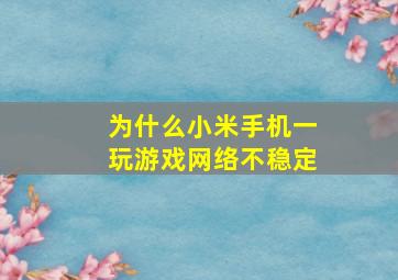 为什么小米手机一玩游戏网络不稳定