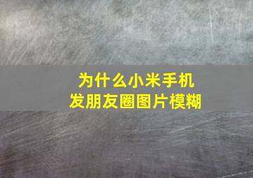 为什么小米手机发朋友圈图片模糊