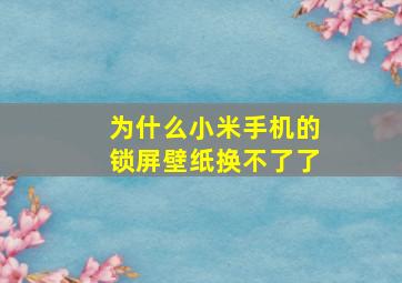 为什么小米手机的锁屏壁纸换不了了