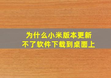 为什么小米版本更新不了软件下载到桌面上