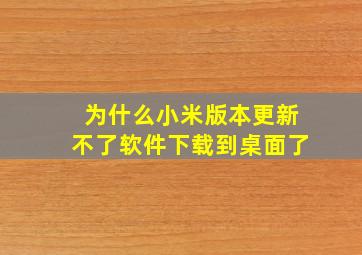 为什么小米版本更新不了软件下载到桌面了