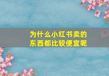 为什么小红书卖的东西都比较便宜呢