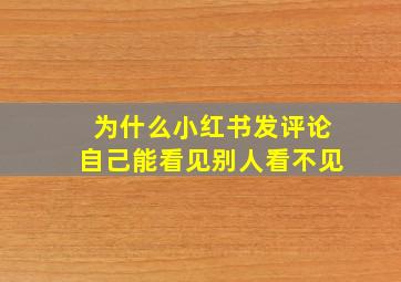 为什么小红书发评论自己能看见别人看不见