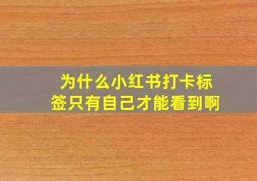 为什么小红书打卡标签只有自己才能看到啊