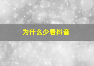 为什么少看抖音