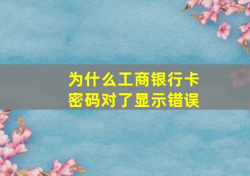 为什么工商银行卡密码对了显示错误