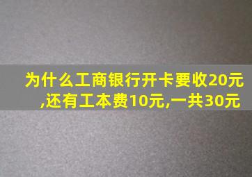 为什么工商银行开卡要收20元,还有工本费10元,一共30元