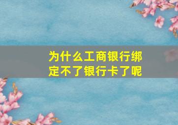 为什么工商银行绑定不了银行卡了呢