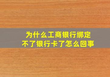 为什么工商银行绑定不了银行卡了怎么回事