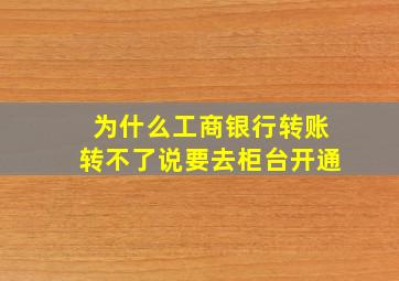 为什么工商银行转账转不了说要去柜台开通