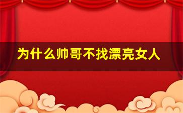 为什么帅哥不找漂亮女人