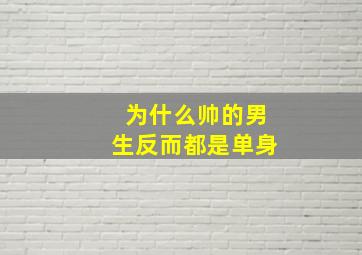 为什么帅的男生反而都是单身