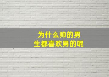 为什么帅的男生都喜欢男的呢