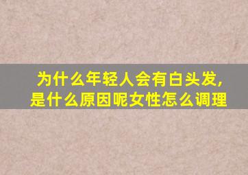 为什么年轻人会有白头发,是什么原因呢女性怎么调理