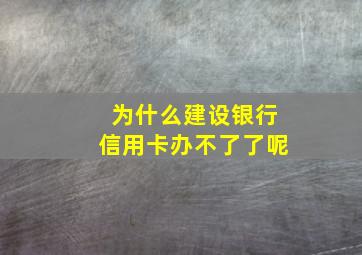 为什么建设银行信用卡办不了了呢