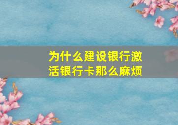 为什么建设银行激活银行卡那么麻烦