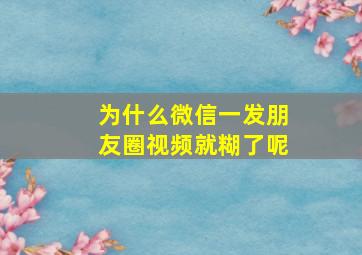 为什么微信一发朋友圈视频就糊了呢