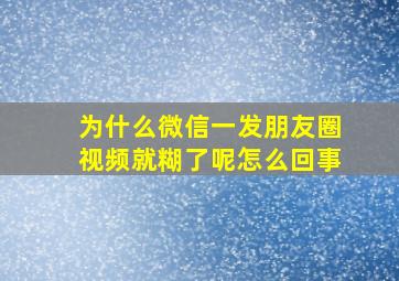 为什么微信一发朋友圈视频就糊了呢怎么回事