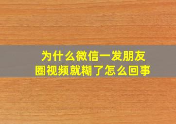 为什么微信一发朋友圈视频就糊了怎么回事