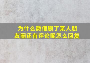 为什么微信删了某人朋友圈还有评论呢怎么回复