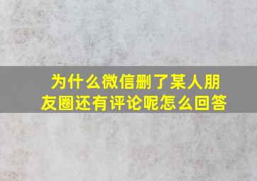 为什么微信删了某人朋友圈还有评论呢怎么回答