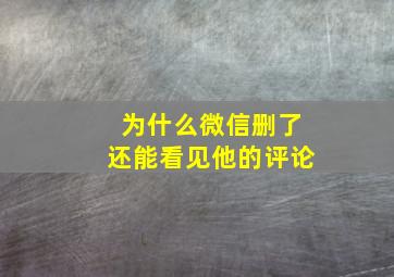 为什么微信删了还能看见他的评论