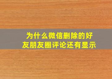 为什么微信删除的好友朋友圈评论还有显示