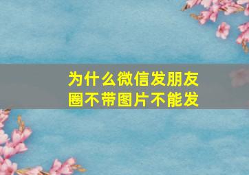 为什么微信发朋友圈不带图片不能发