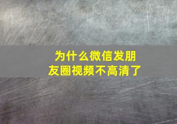 为什么微信发朋友圈视频不高清了