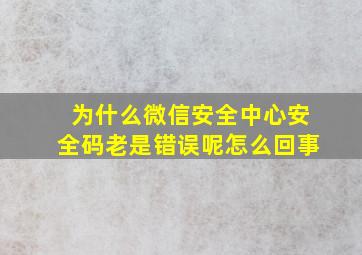 为什么微信安全中心安全码老是错误呢怎么回事