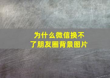 为什么微信换不了朋友圈背景图片