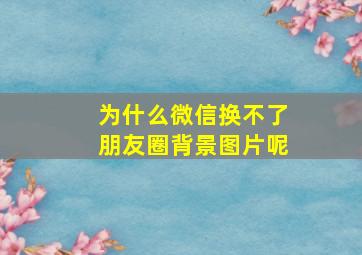 为什么微信换不了朋友圈背景图片呢