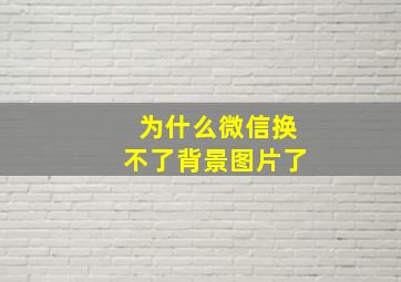 为什么微信换不了背景图片了