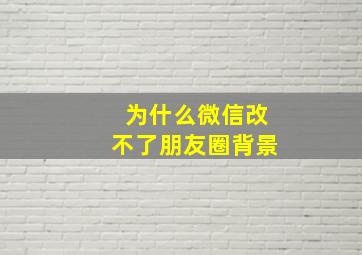 为什么微信改不了朋友圈背景