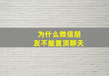 为什么微信朋友不能置顶聊天