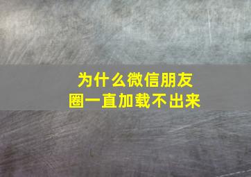 为什么微信朋友圈一直加载不出来