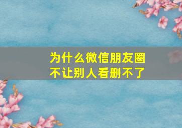 为什么微信朋友圈不让别人看删不了