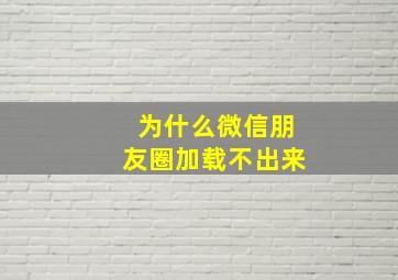 为什么微信朋友圈加载不出来